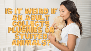 Is it Weird if an Adult Collects Plushies or Stuffed Animals? - Plushie Depot